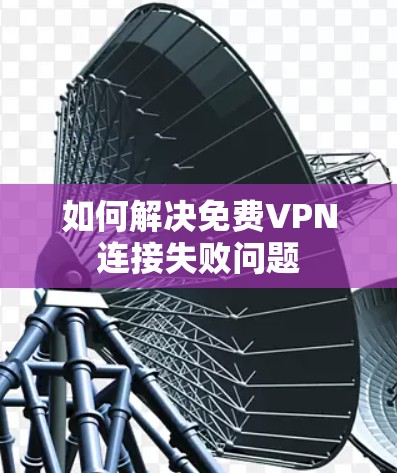 如何解决免费VPN连接失败问题