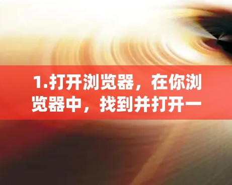 1.打开浏览器，在你浏览器中，找到并打开一个VPN客户端或网站。例如，使用OpenVPN或Vpn Everywhere