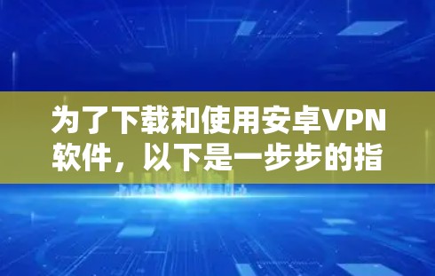 为了下载和使用安卓VPN软件，以下是一步步的指南