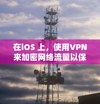 在iOS 上，使用VPN来加密网络流量以保护个人或敏感信息的安全性是一个不错的选择。以下是关于在iOS 上推荐的VPN应用的概述