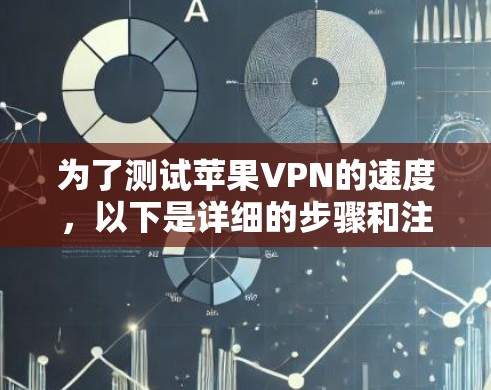 为了测试苹果VPN的速度，以下是详细的步骤和注意事项