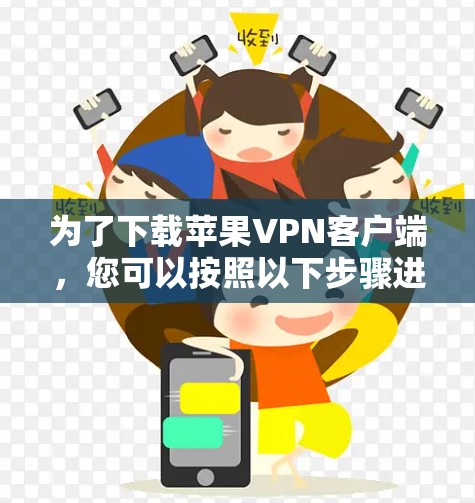 为了下载苹果VPN客户端，您可以按照以下步骤进行