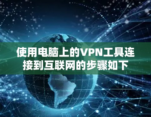 使用电脑上的VPN工具连接到互联网的步骤如下