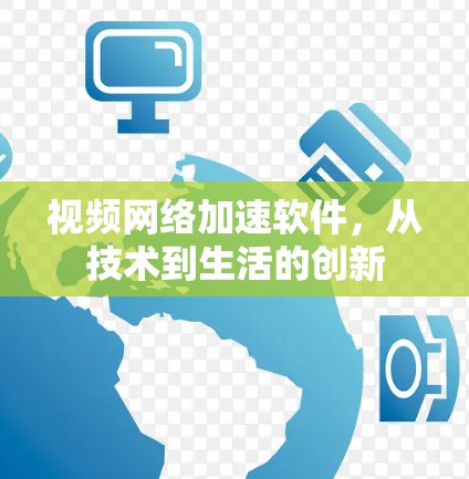 视频网络加速软件，从技术到生活的创新