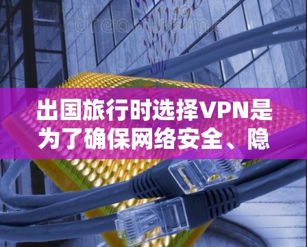 出国旅行时选择VPN是为了确保网络安全、隐私和稳定性。以下是一些推荐的VPN服务，以及它们的特点和适合的场景