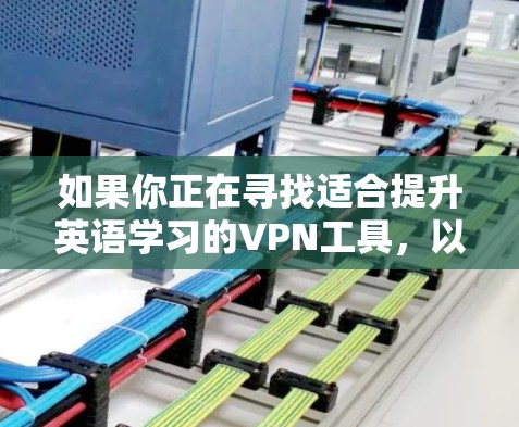 如果你正在寻找适合提升英语学习的VPN工具，以下是一些推荐的选择，每个工具都有其适用场景和特点