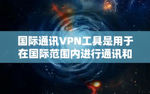 国际通讯VPN工具是用于在国际范围内进行通讯和视频通话的网络服务。以下是一些常用的国际通讯VPN工具及其特点