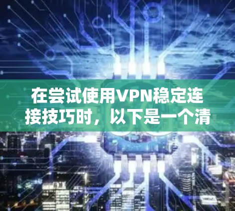 在尝试使用VPN稳定连接技巧时，以下是一个清晰的步骤指南，帮助你更有效地连接到目标服务器
