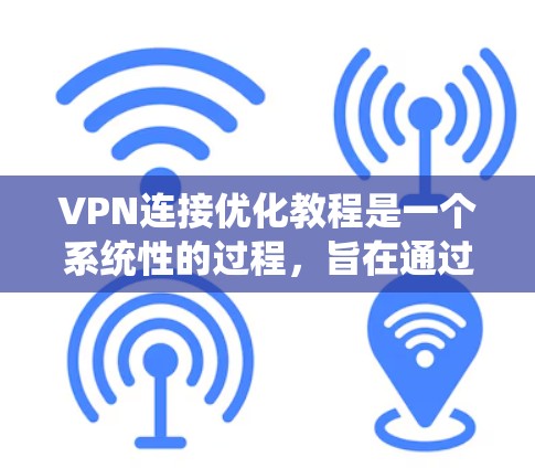 VPN连接优化教程是一个系统性的过程，旨在通过多种技术手段提升VPN的可靠性和安全性。以下是对该过程的详细指南