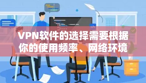 VPN软件的选择需要根据你的使用频率、网络环境以及个人偏好来决定。以下是一些推荐的 VPN 软件及其特点，供你参考