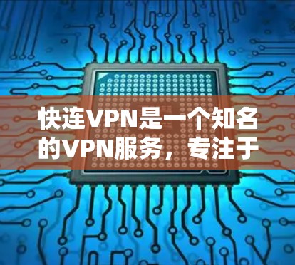 快连VPN是一个知名的VPN服务，专注于提供安全、可靠和高效的网络连接体验。以下是关于快连VPN的不同版本的一些信息