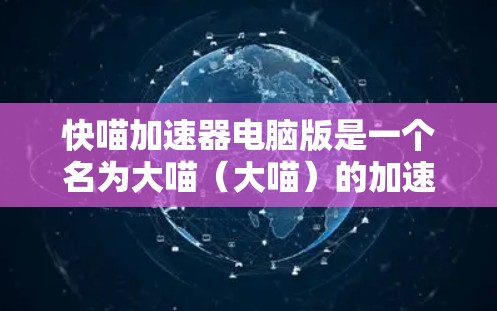 快喵加速器电脑版是一个名为大喵（大喵）的加速器软件的中文名，通常指针对电脑使用的加速工具。以下是一些关于该工具的详细信息和使用建议