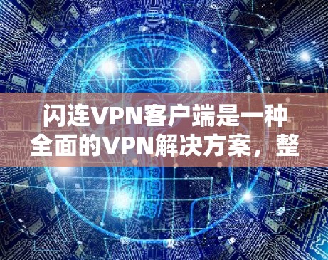 闪连VPN客户端是一种全面的VPN解决方案，整合了多种协议和安全措施，适合不同用户的需求。以下是对其主要特点、使用体验和潜在问题的总结
