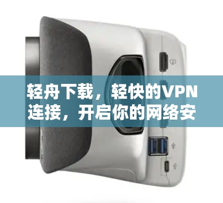 轻舟下载，轻快的VPN连接，开启你的网络安全之旅
