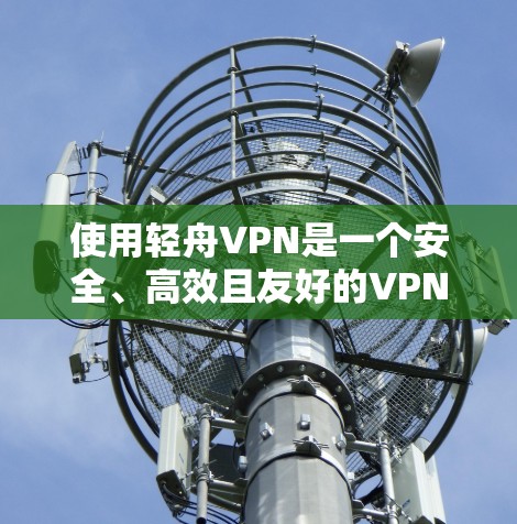 使用轻舟VPN是一个安全、高效且友好的VPN工具，适合个人用户和企业用户。以下是使用轻舟VPN的详细步骤