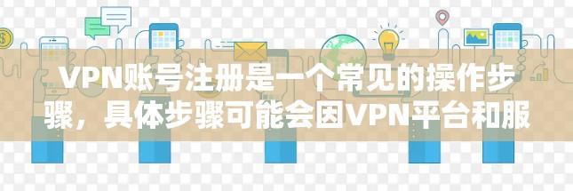 VPN账号注册是一个常见的操作步骤，具体步骤可能会因VPN平台和服务器而有所不同。以下是一些通用的VPN账号注册步骤，你可以根据自己的平台进行调整