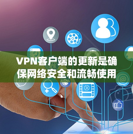 VPN客户端的更新是确保网络安全和流畅使用的关键步骤。以下是系统性的方法，帮助您安全地进行更新