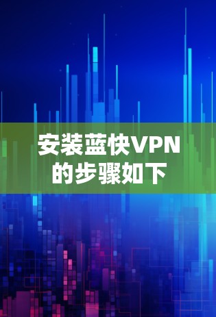 安装蓝快VPN的步骤如下