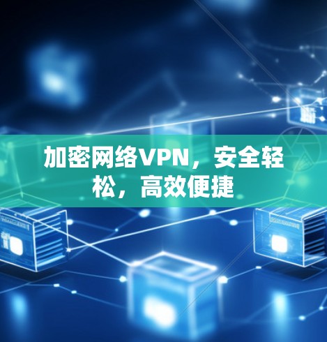 加密网络VPN，安全轻松，高效便捷