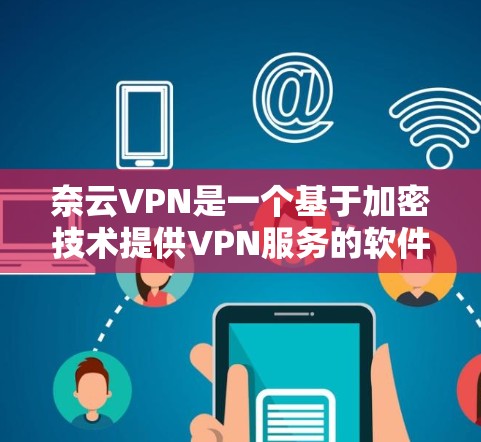 奈云VPN是一个基于加密技术提供VPN服务的软件，旨在帮助用户远程访问互联网。以下是对奈云VPN的详细信息