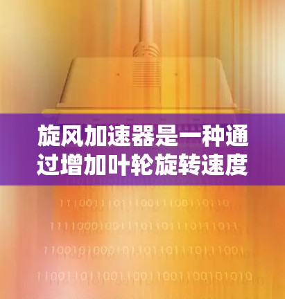 旋风加速器是一种通过增加叶轮旋转速度和增加空气动力学面积来提高发动机效率的装置，常用于涡轮增压发动机中。以下是关于旋风加速器的详细分析