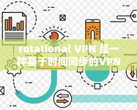rotational VPN 是一种基于时间同步的VPN协议，允许访问者根据自己的时区选择连接到哪个服务器。以下是对rotational VPN 的详细分析和总结