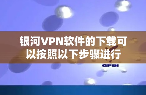 银河VPN软件的下载可以按照以下步骤进行