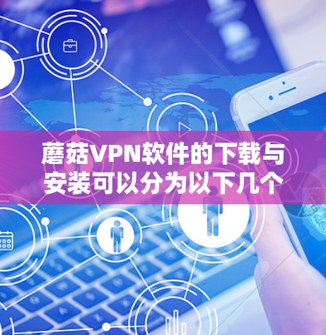 蘑菇VPN软件的下载与安装可以分为以下几个步骤