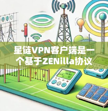 星链VPN客户端是一个基于ZENilla协议的安全、可靠和专业的VPN软件，适合个人用户和企业用户使用。以下是下载星链VPN客户端的步骤和一些注意事项