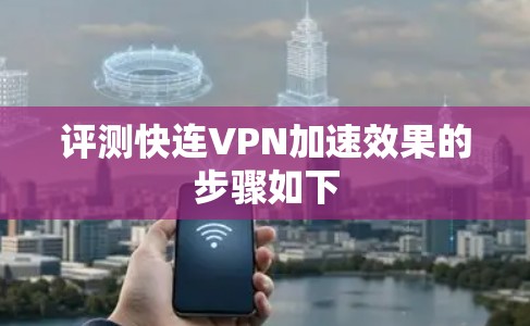 评测快连VPN加速效果的步骤如下