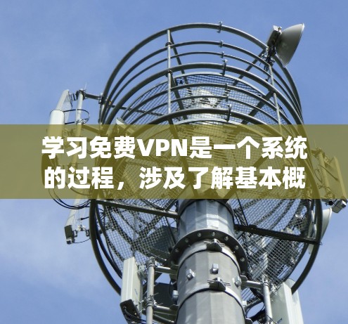 学习免费VPN是一个系统的过程，涉及了解基本概念、配置和使用。以下是详细的步骤指南