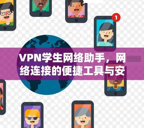 VPN学生网络助手，网络连接的便捷工具与安全性保障