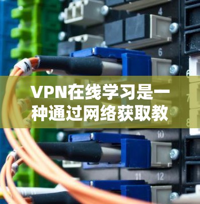 VPN在线学习是一种通过网络获取教育课程的平台，通常通过VPN服务实现。以下是一些关于VPN在线学习优化的建议