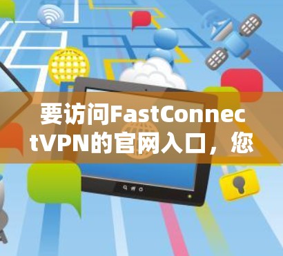 要访问FastConnectVPN的官网入口，您可以按照以下步骤操作