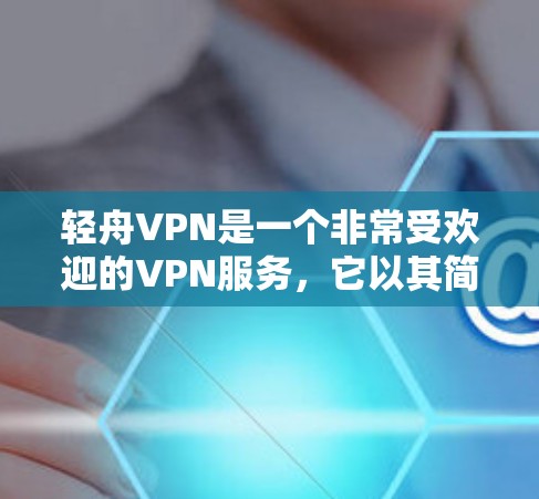轻舟VPN是一个非常受欢迎的VPN服务，它以其简洁的界面和强大的安全性著称。下面是一些关于轻舟VPN的体验分享
