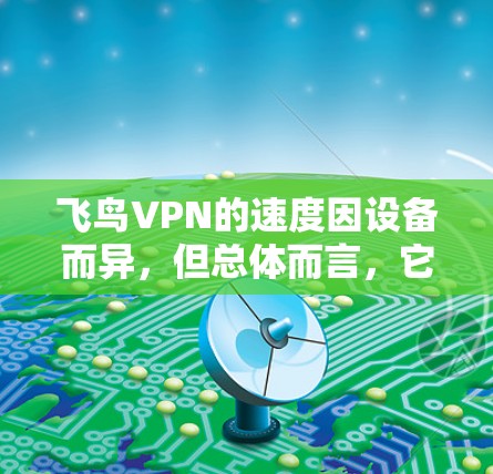 飞鸟VPN的速度因设备而异，但总体而言，它的速度通常是比较流畅的。为了测试其速度，建议您使用以下工具或方法