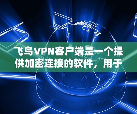 飞鸟VPN客户端是一个提供加密连接的软件，用于安全地访问网络资源。以下是一个使用飞鸟VPN客户端的指南，涵盖安装、注册、使用和安全注意事项