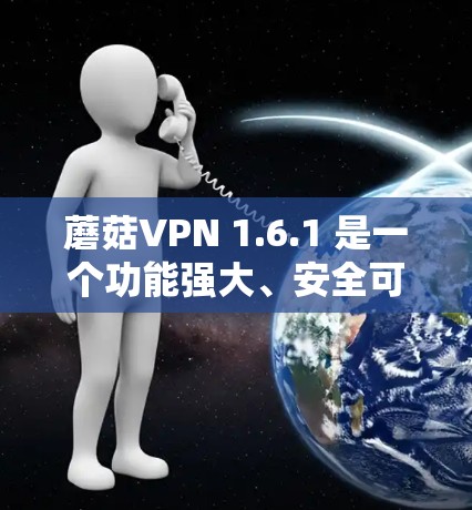 蘑菇VPN 1.6.1 是一个功能强大、安全可靠的VPN服务，支持多种语言和高级设置。以下是一个详细的使用指南，帮助您更好地使用蘑菇VPN