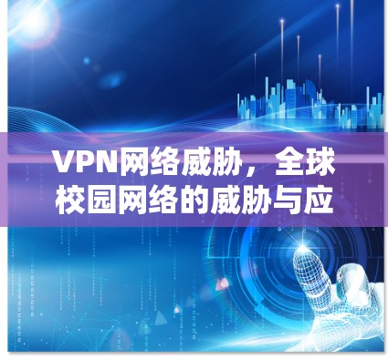 VPN网络威胁，全球校园网络的威胁与应对策略