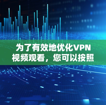 为了有效地优化VPN视频观看，您可以按照以下步骤进行