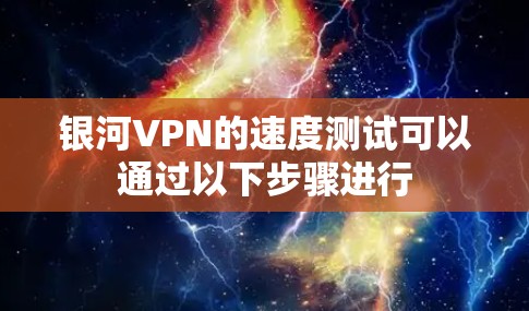 银河VPN的速度测试可以通过以下步骤进行