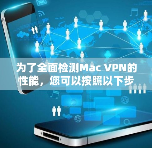 为了全面检测Mac VPN的性能，您可以按照以下步骤进行