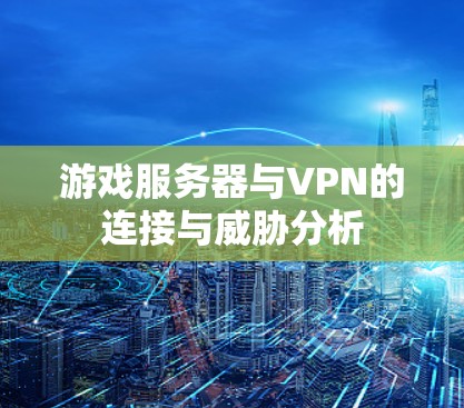 游戏服务器与VPN的连接与威胁分析