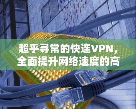 超乎寻常的快连VPN，全面提升网络速度的高效解决方案