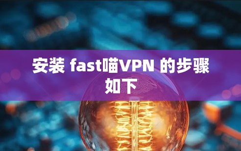 安装 fast喵VPN 的步骤如下