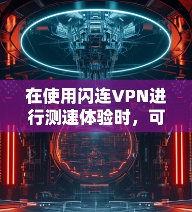 在使用闪连VPN进行测速体验时，可以按照以下步骤进行