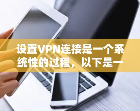 设置VPN连接是一个系统性的过程，以下是一个清晰的步骤指南，帮助您顺利完成连接