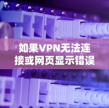 如果VPN无法连接或网页显示错误，通常是因为配置错误或者服务器问题。以下是一些可能的问题及解决方法