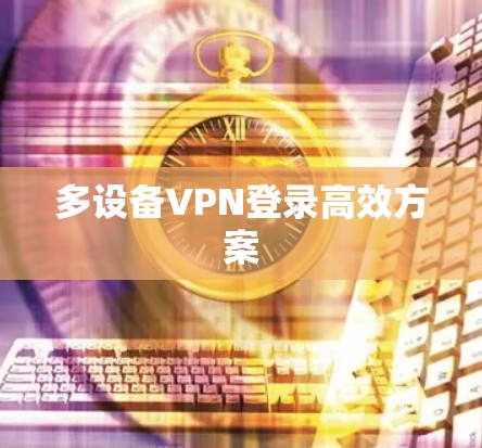 多设备VPN登录高效方案