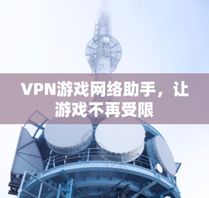 VPN游戏网络助手，让游戏不再受限